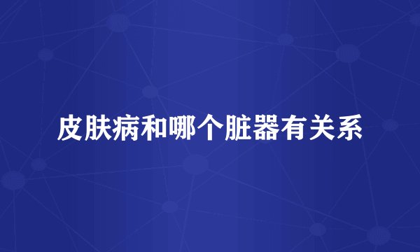 皮肤病和哪个脏器有关系
