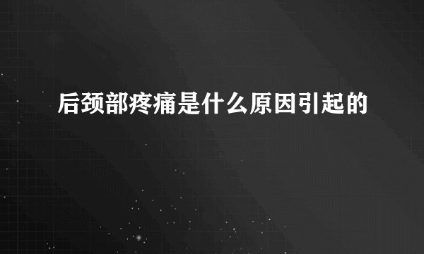 后颈部疼痛是什么原因引起的