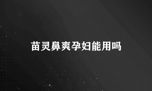 苗灵鼻爽孕妇能用吗