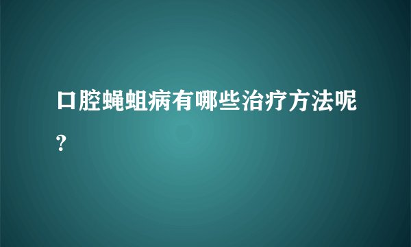 口腔蝇蛆病有哪些治疗方法呢？