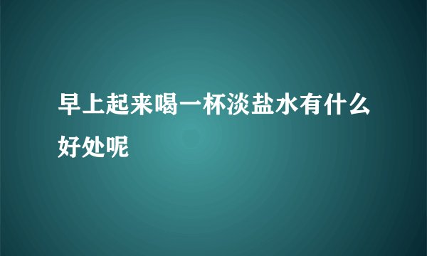早上起来喝一杯淡盐水有什么好处呢