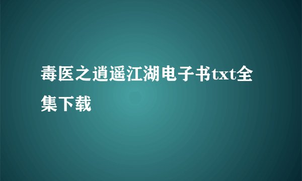 毒医之逍遥江湖电子书txt全集下载