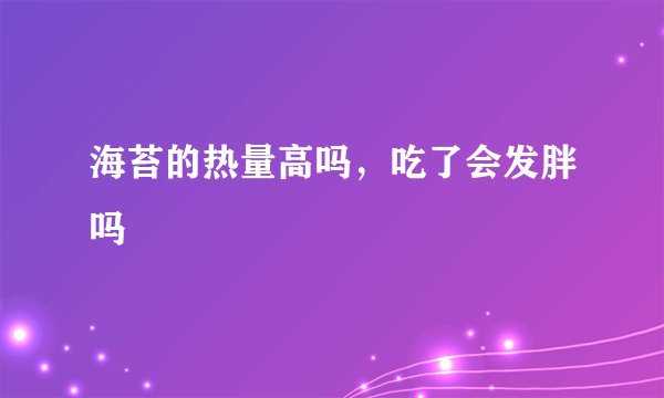 海苔的热量高吗，吃了会发胖吗