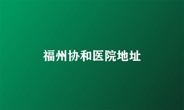 福州协和医院地址