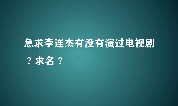 急求李连杰有没有演过电视剧 ? 求名 ?