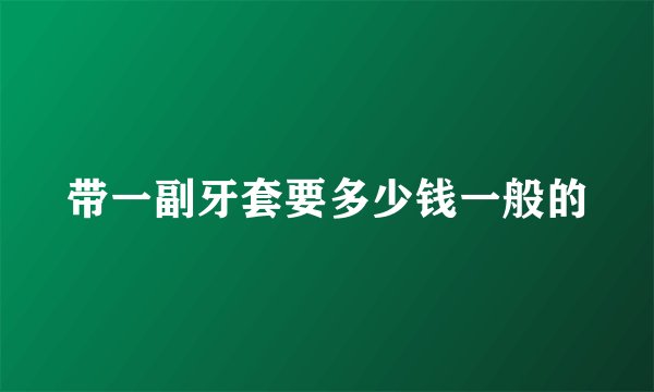 带一副牙套要多少钱一般的
