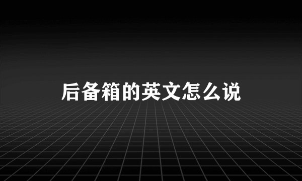 后备箱的英文怎么说