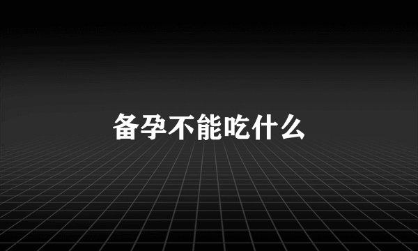备孕不能吃什么
