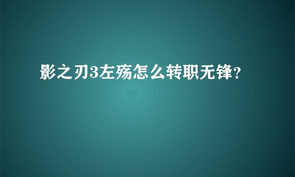 影之刃3左殇怎么转职无锋？
