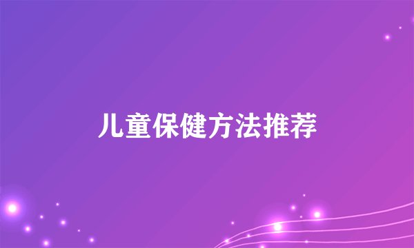 儿童保健方法推荐