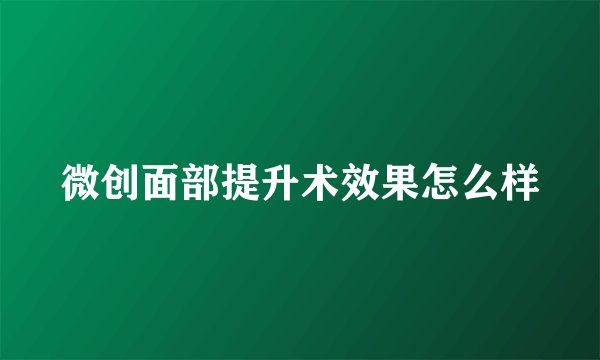 微创面部提升术效果怎么样