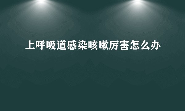 上呼吸道感染咳嗽厉害怎么办