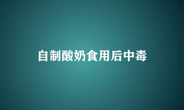 自制酸奶食用后中毒