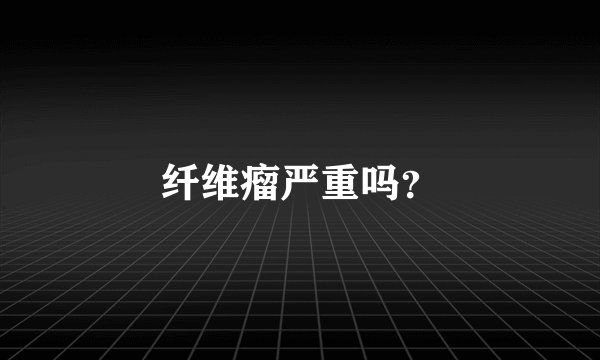 纤维瘤严重吗？