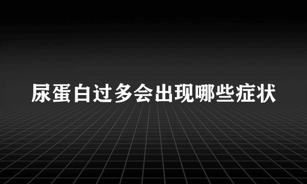 尿蛋白过多会出现哪些症状