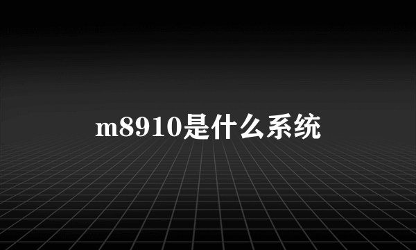 m8910是什么系统