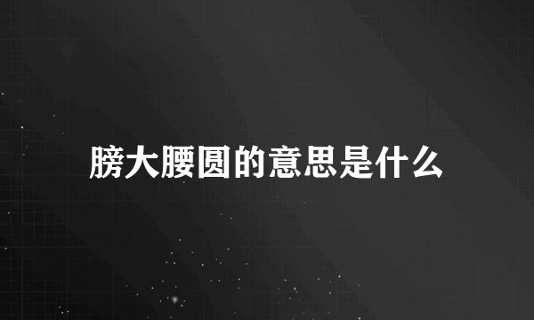 膀大腰圆的意思是什么