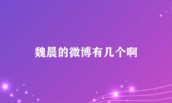 魏晨的微博有几个啊
