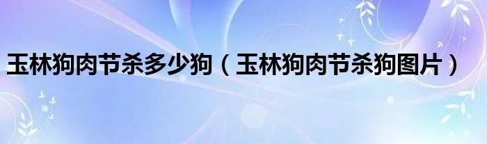 玉林狗肉节杀多少狗（玉林狗肉节杀狗图片）