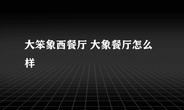 大笨象西餐厅 大象餐厅怎么样