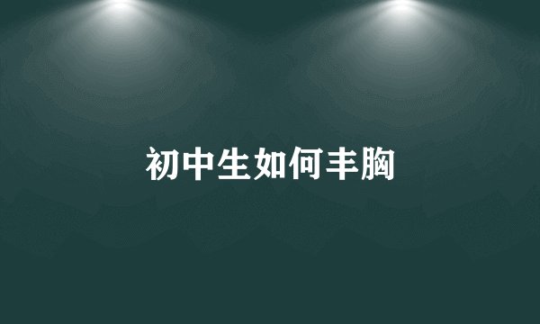 初中生如何丰胸