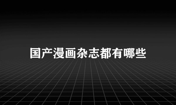 国产漫画杂志都有哪些