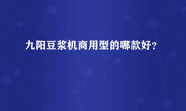 九阳豆浆机商用型的哪款好？