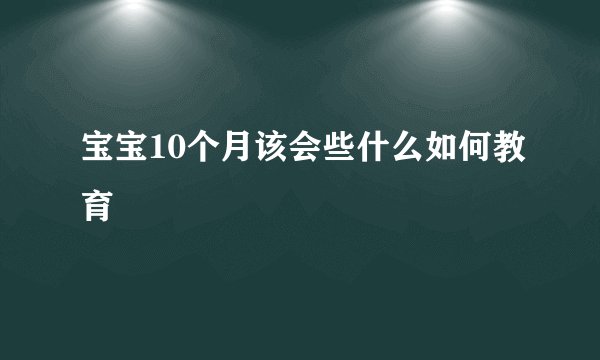 宝宝10个月该会些什么如何教育