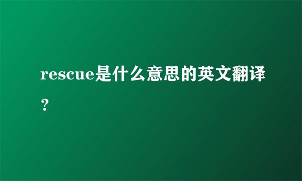 rescue是什么意思的英文翻译?
