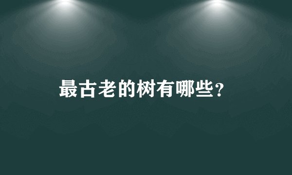 最古老的树有哪些？