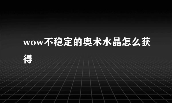 wow不稳定的奥术水晶怎么获得