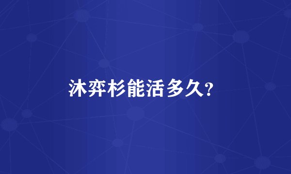 沐弈杉能活多久？