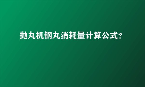 抛丸机钢丸消耗量计算公式？