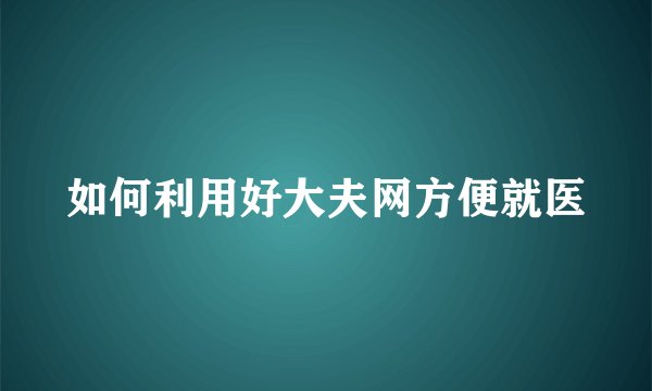如何利用好大夫网方便就医