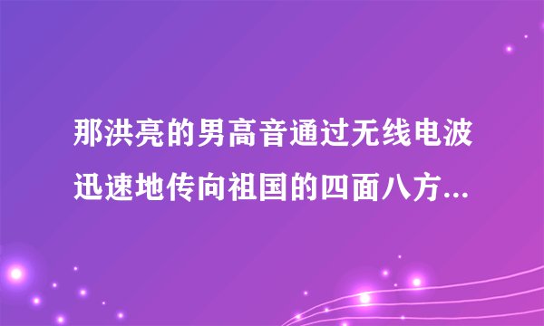 那洪亮的男高音通过无线电波迅速地传向祖国的四面八方（缩句）
