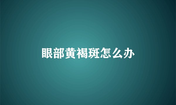 眼部黄褐斑怎么办