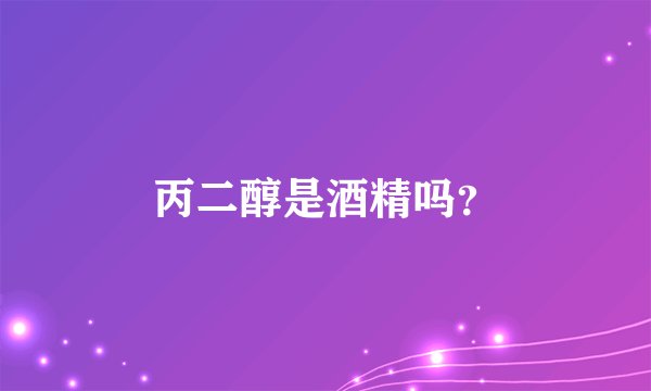 丙二醇是酒精吗？
