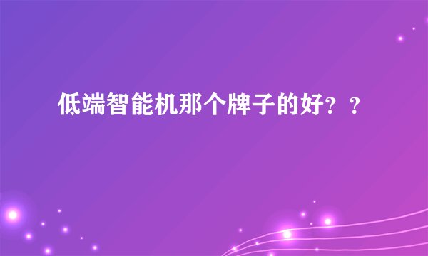 低端智能机那个牌子的好？？