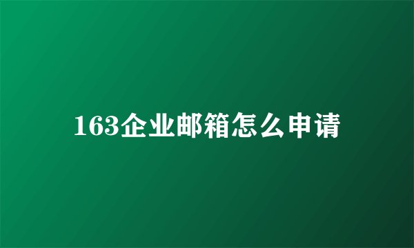 163企业邮箱怎么申请