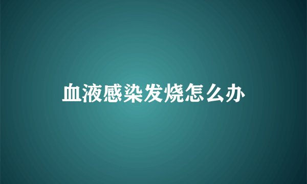 血液感染发烧怎么办