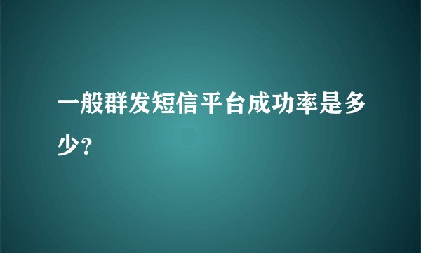 一般群发短信平台成功率是多少?