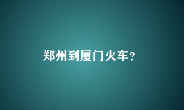 郑州到厦门火车？