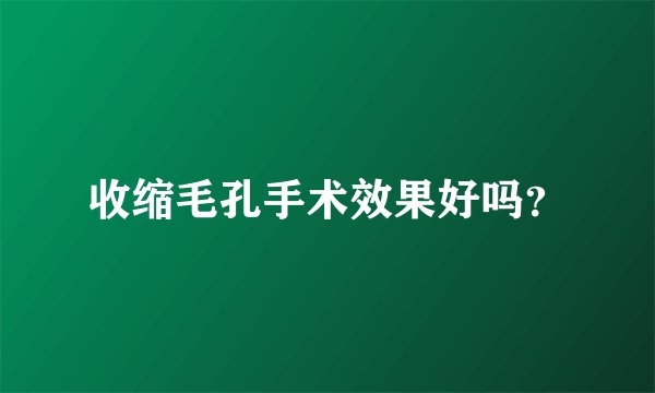 收缩毛孔手术效果好吗？