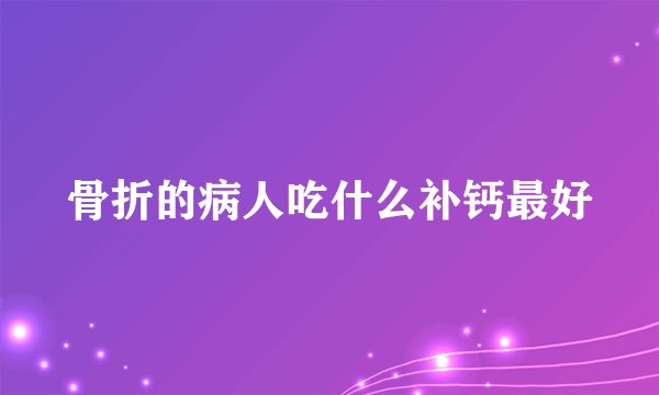 骨折的病人吃什么补钙最好