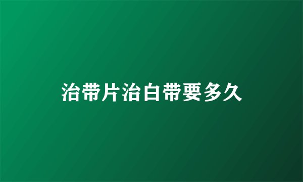 治带片治白带要多久