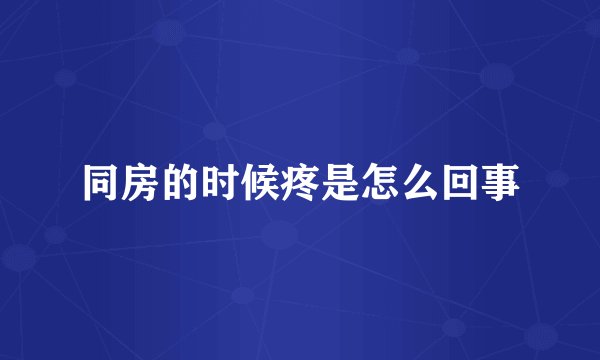 同房的时候疼是怎么回事
