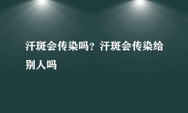 汗斑会传染吗？汗斑会传染给别人吗