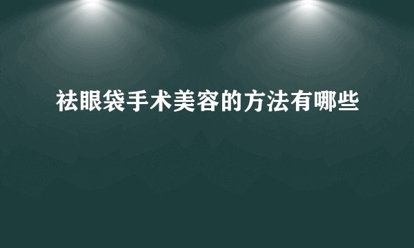 祛眼袋手术美容的方法有哪些