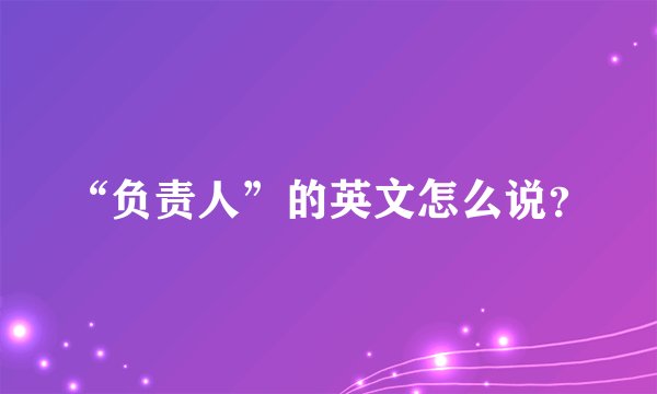 “负责人”的英文怎么说?