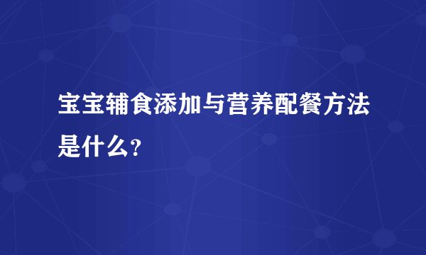 宝宝辅食添加与营养配餐方法是什么？